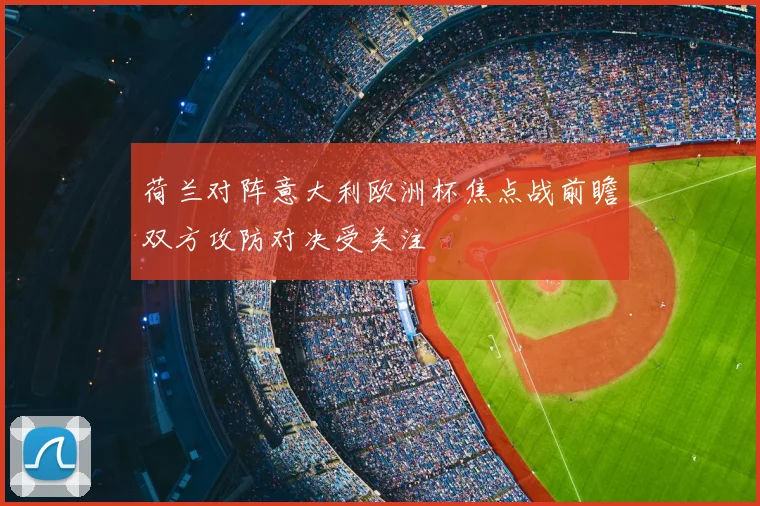 荷兰对阵意大利欧洲杯焦点战前瞻双方攻防对决受关注