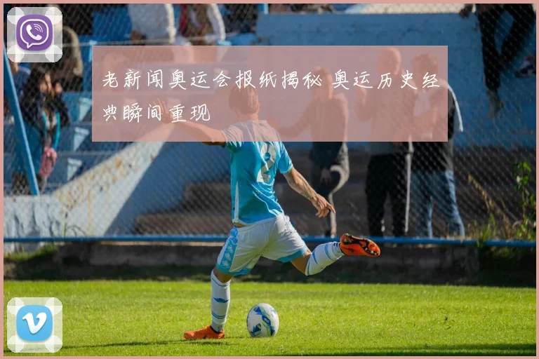 老新闻奥运会报纸揭秘 奥运历史经典瞬间重现