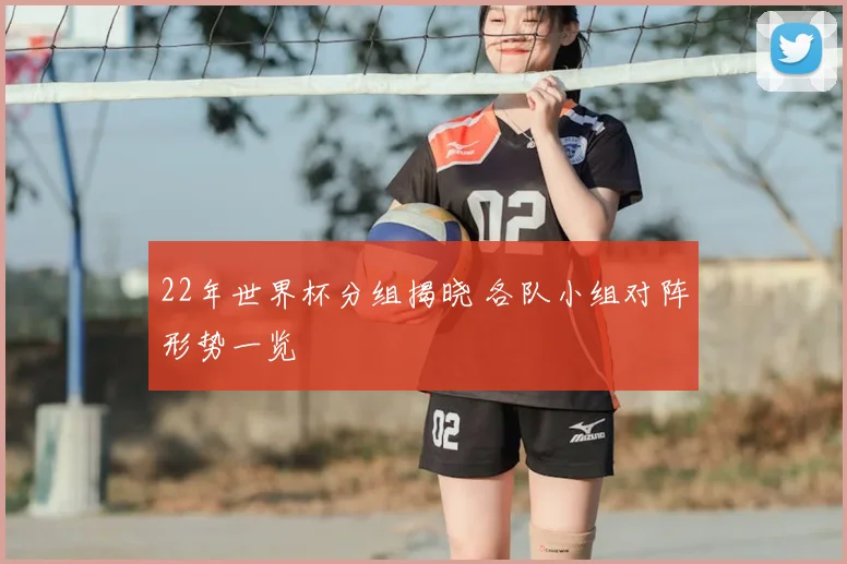 22年世界杯分组揭晓 各队小组对阵形势一览