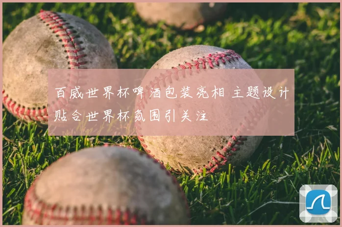 百威世界杯啤酒包装亮相 主题设计贴合世界杯氛围引关注