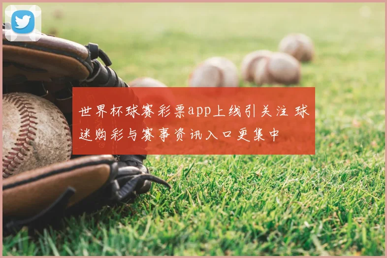 世界杯球赛彩票app上线引关注 球迷购彩与赛事资讯入口更集中