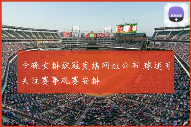 今晚女排欧冠直播网址公布 球迷可关注赛事观赛安排