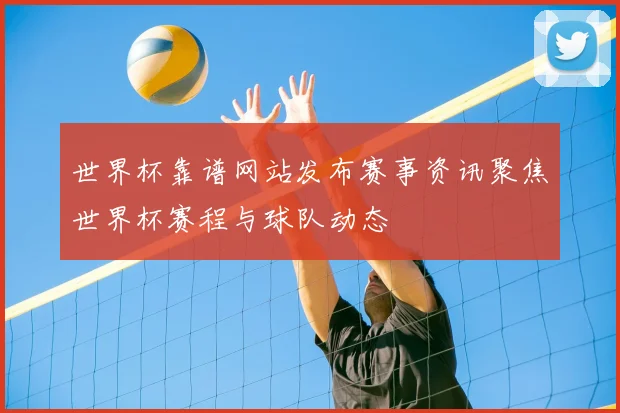 世界杯靠谱网站发布赛事资讯聚焦世界杯赛程与球队动态