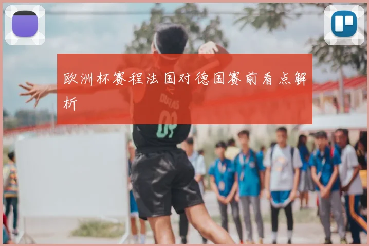 欧洲杯赛程法国对德国赛前看点解析