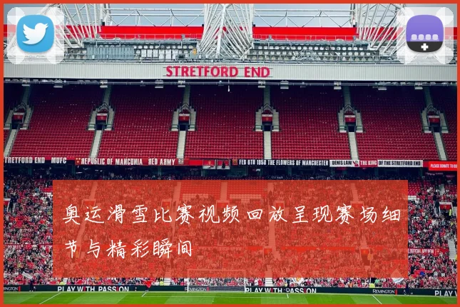奥运滑雪比赛视频回放呈现赛场细节与精彩瞬间