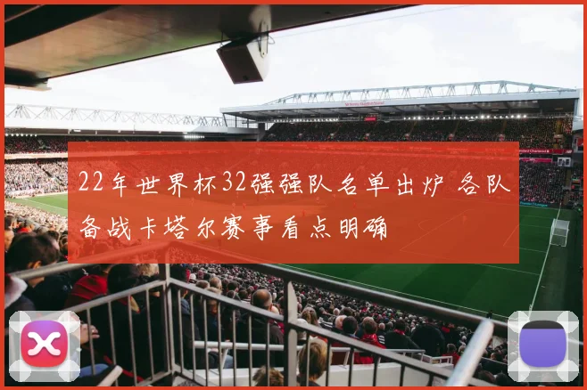 22年世界杯32强强队名单出炉 各队备战卡塔尔赛事看点明确