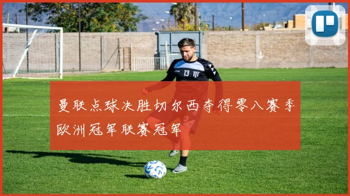 曼联点球决胜切尔西夺得零八赛季欧洲冠军联赛冠军