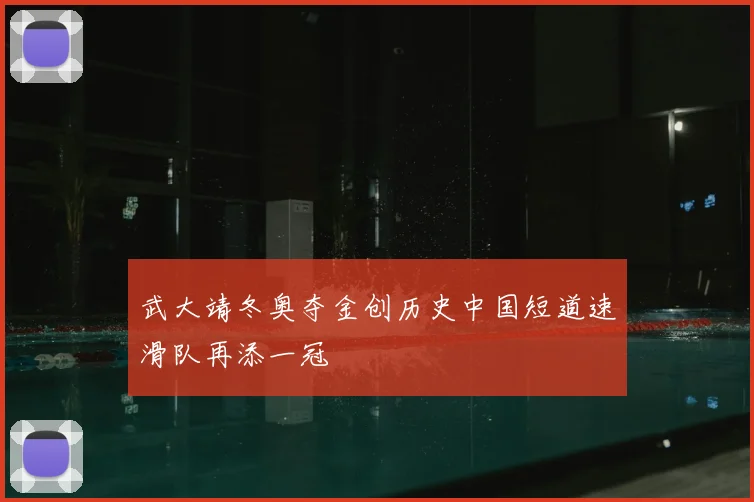 武大靖冬奥夺金创历史中国短道速滑队再添一冠