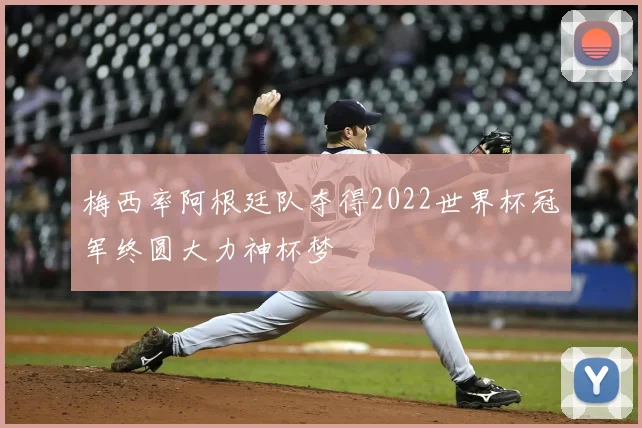 梅西率阿根廷队夺得2022世界杯冠军终圆大力神杯梦