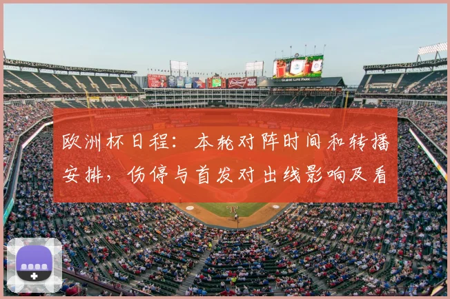 欧洲杯日程：本轮对阵时间和转播安排，伤停与首发对出线影响及看点解析