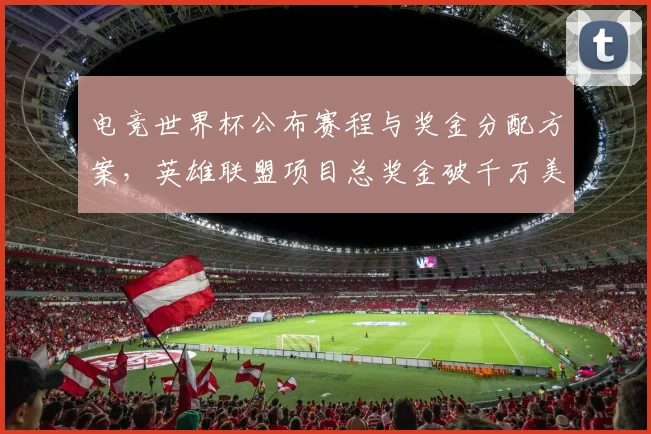 电竞世界杯公布赛程与奖金分配方案，英雄联盟项目总奖金破千万美元