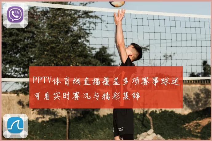 PPTV体育线直播覆盖多项赛事球迷可看实时赛况与精彩集锦
