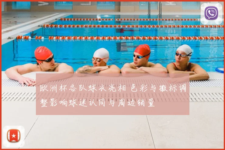 欧洲杯各队球衣亮相 色彩与徽标调整影响球迷认同与周边销量