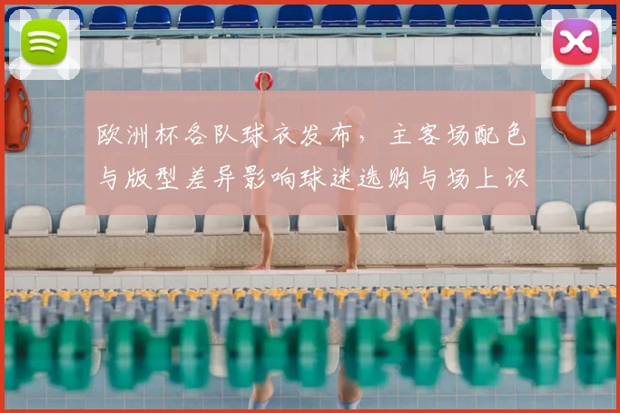 欧洲杯各队球衣发布，主客场配色与版型差异影响球迷选购与场上识别