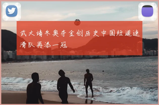 武大靖冬奥夺金创历史中国短道速滑队再添一冠