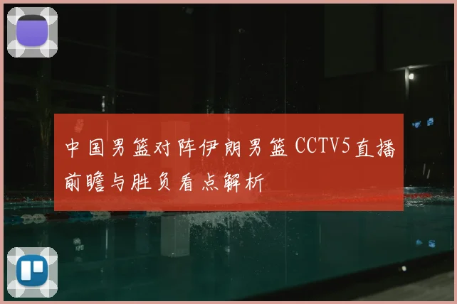 中国男篮对阵伊朗男篮 CCTV5直播前瞻与胜负看点解析