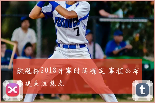 欧冠杯2018开赛时间确定 赛程公布球迷关注焦点