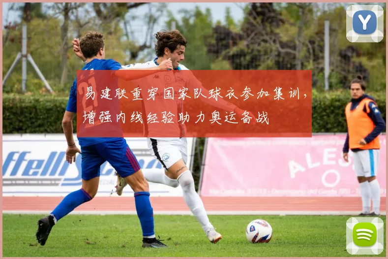 易建联重穿国家队球衣参加集训，增强内线经验助力奥运备战