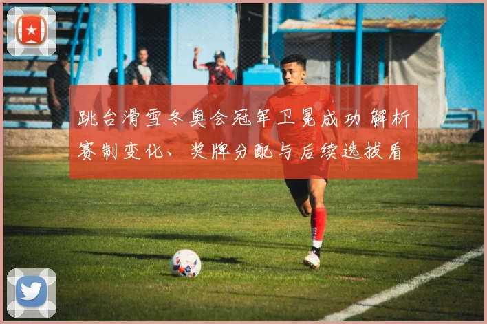 跳台滑雪冬奥会冠军卫冕成功 解析赛制变化、奖牌分配与后续选拔看点