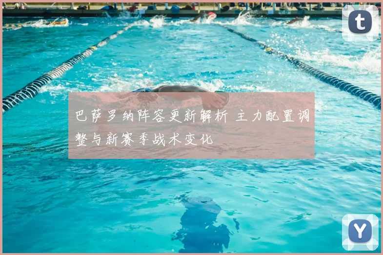 巴萨罗纳阵容更新解析 主力配置调整与新赛季战术变化